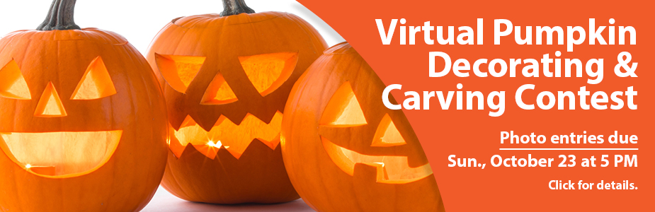 Virtual Pumpkin Decorating and Carving Contest. Photo entries are due Sunday October 23 at 5 p.m. Click for details.
